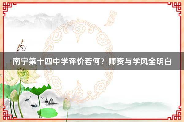 南宁第十四中学评价若何？师资与学风全明白