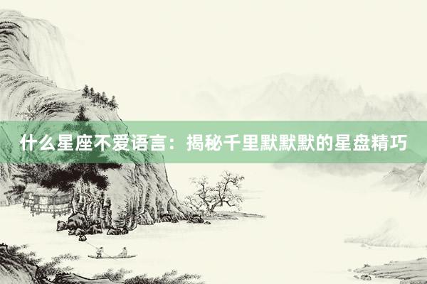 什么星座不爱语言：揭秘千里默默默的星盘精巧