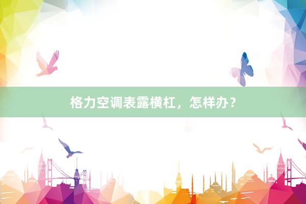 格力空调表露横杠，怎样办？