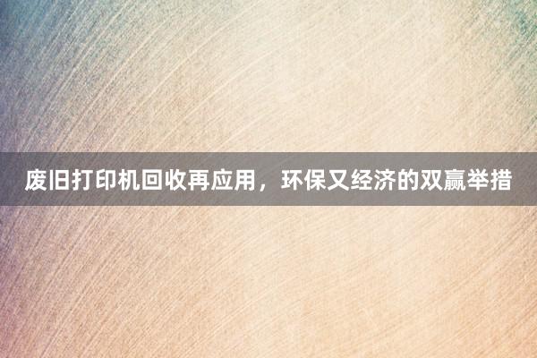 废旧打印机回收再应用，环保又经济的双赢举措